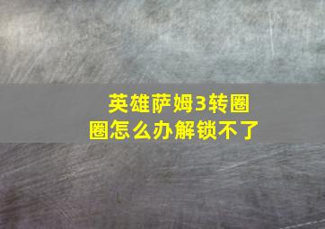 英雄萨姆3转圈圈怎么办解锁不了