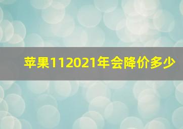 苹果112021年会降价多少