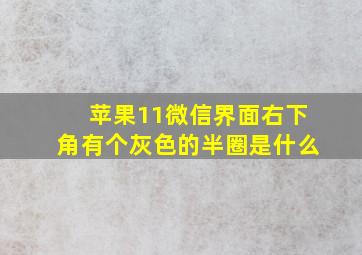 苹果11微信界面右下角有个灰色的半圈是什么