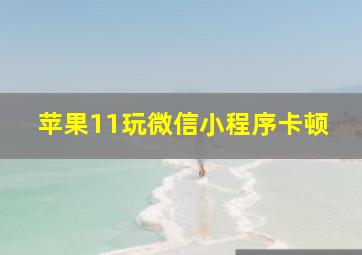 苹果11玩微信小程序卡顿