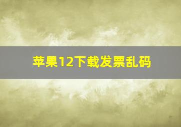 苹果12下载发票乱码