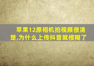 苹果12原相机拍视频很清楚,为什么上传抖音就模糊了