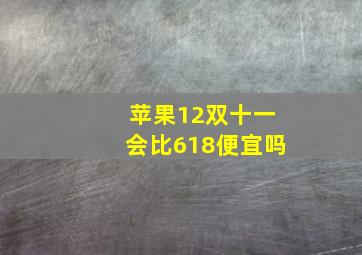 苹果12双十一会比618便宜吗