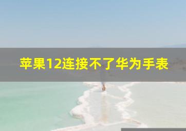 苹果12连接不了华为手表