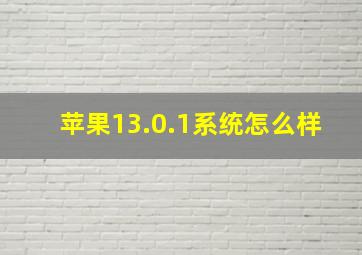 苹果13.0.1系统怎么样