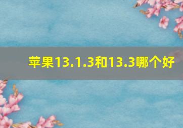 苹果13.1.3和13.3哪个好