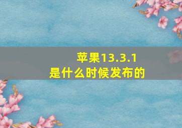 苹果13.3.1是什么时候发布的