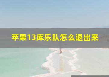 苹果13库乐队怎么退出来