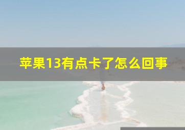 苹果13有点卡了怎么回事