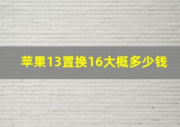 苹果13置换16大概多少钱