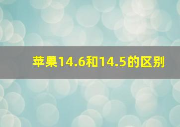 苹果14.6和14.5的区别