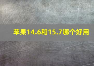 苹果14.6和15.7哪个好用