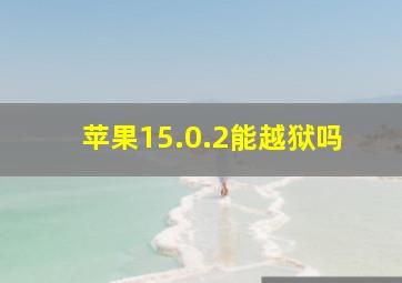 苹果15.0.2能越狱吗