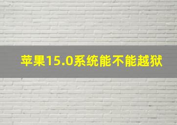 苹果15.0系统能不能越狱