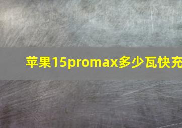 苹果15promax多少瓦快充