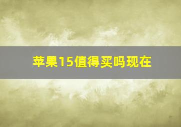 苹果15值得买吗现在