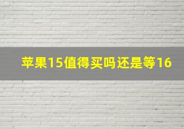 苹果15值得买吗还是等16