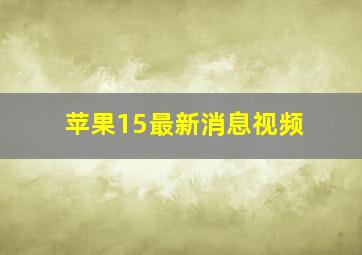 苹果15最新消息视频