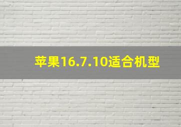 苹果16.7.10适合机型