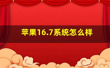 苹果16.7系统怎么样