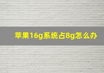 苹果16g系统占8g怎么办