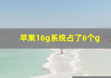 苹果16g系统占了6个g