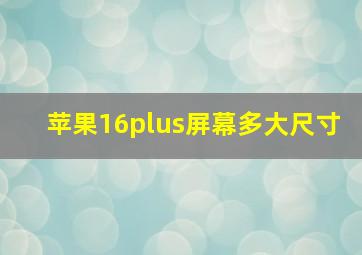 苹果16plus屏幕多大尺寸