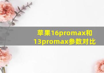 苹果16promax和13promax参数对比