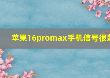 苹果16promax手机信号很差