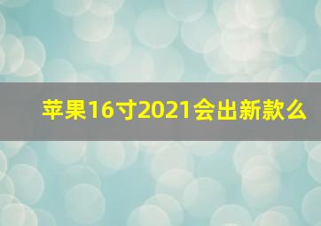 苹果16寸2021会出新款么