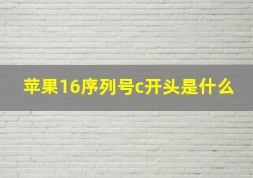 苹果16序列号c开头是什么