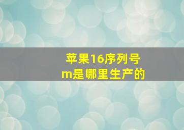 苹果16序列号m是哪里生产的