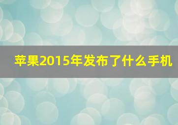 苹果2015年发布了什么手机