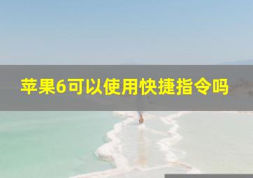 苹果6可以使用快捷指令吗