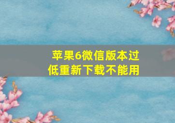 苹果6微信版本过低重新下载不能用