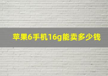 苹果6手机16g能卖多少钱