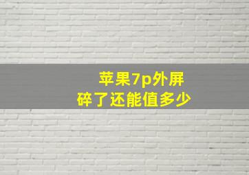 苹果7p外屏碎了还能值多少