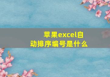 苹果excel自动排序编号是什么