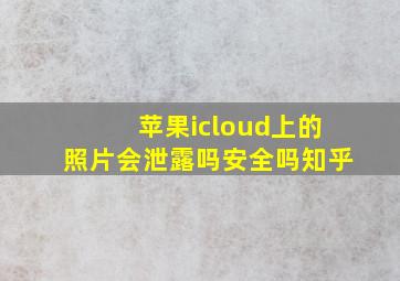 苹果icloud上的照片会泄露吗安全吗知乎