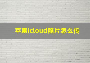 苹果icloud照片怎么传