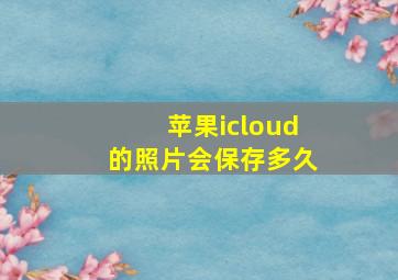 苹果icloud的照片会保存多久