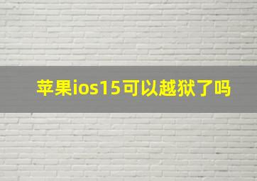 苹果ios15可以越狱了吗