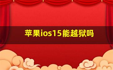 苹果ios15能越狱吗