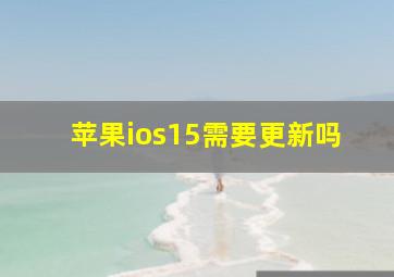 苹果ios15需要更新吗