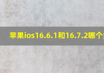 苹果ios16.6.1和16.7.2哪个好