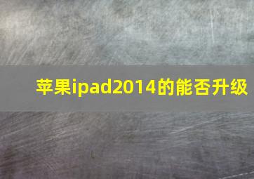 苹果ipad2014的能否升级