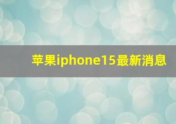 苹果iphone15最新消息