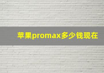 苹果promax多少钱现在