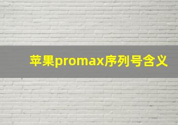 苹果promax序列号含义