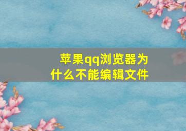 苹果qq浏览器为什么不能编辑文件